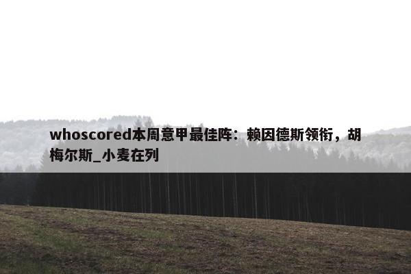 whoscored本周意甲最佳阵：赖因德斯领衔，胡梅尔斯_小麦在列