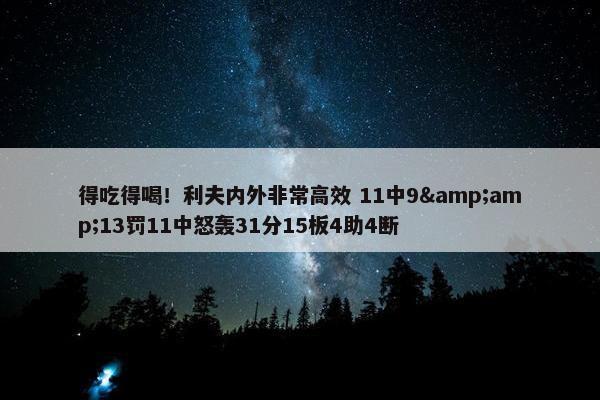 得吃得喝！利夫内外非常高效 11中9&amp;13罚11中怒轰31分15板4助4断