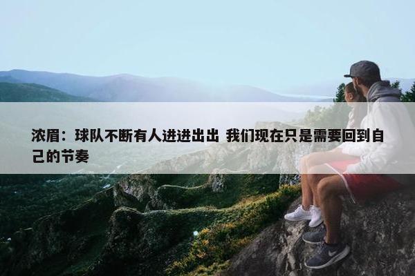 浓眉：球队不断有人进进出出 我们现在只是需要回到自己的节奏