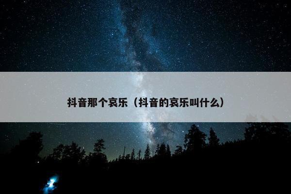 抖音那个哀乐（抖音的哀乐叫什么）