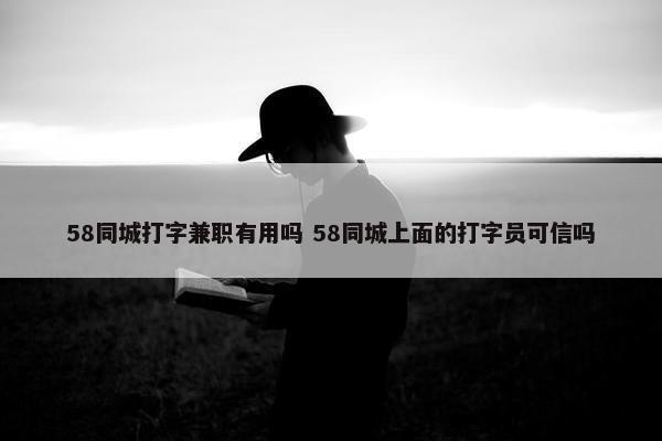 58同城打字兼职有用吗 58同城上面的打字员可信吗