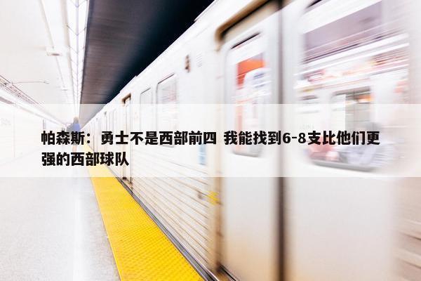 帕森斯：勇士不是西部前四 我能找到6-8支比他们更强的西部球队