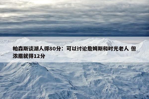 帕森斯谈湖人得80分：可以讨论詹姆斯和时光老人 但浓眉就得12分