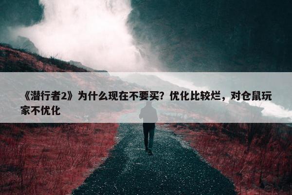 《潜行者2》为什么现在不要买？优化比较烂，对仓鼠玩家不优化