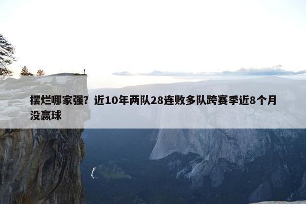 摆烂哪家强？近10年两队28连败多队跨赛季近8个月没赢球