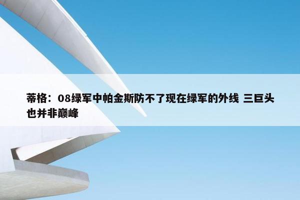 蒂格：08绿军中帕金斯防不了现在绿军的外线 三巨头也并非巅峰