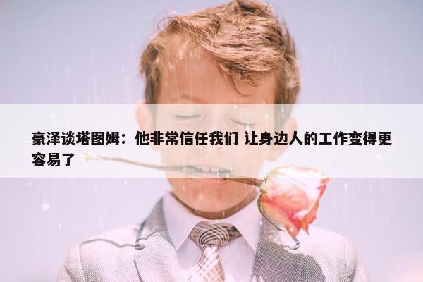 豪泽谈塔图姆：他非常信任我们 让身边人的工作变得更容易了