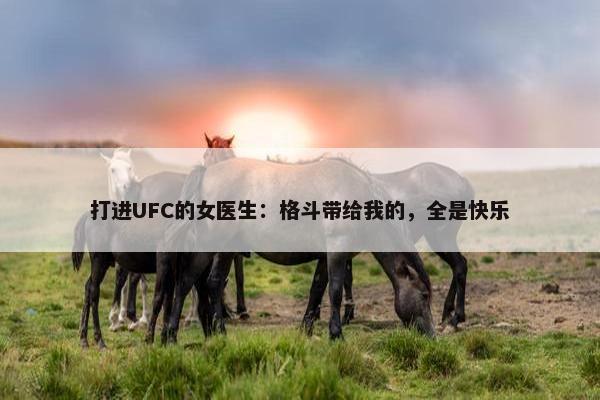 打进UFC的女医生：格斗带给我的，全是快乐