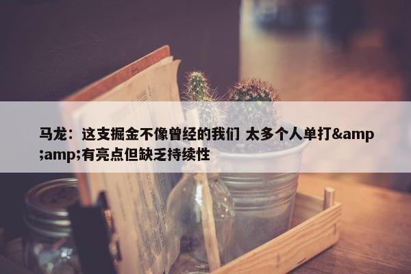 马龙：这支掘金不像曾经的我们 太多个人单打&amp;有亮点但缺乏持续性