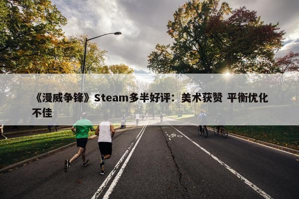 《漫威争锋》Steam多半好评：美术获赞 平衡优化不佳