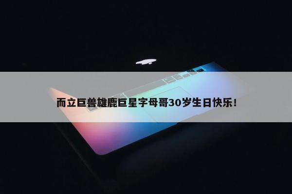 而立巨兽雄鹿巨星字母哥30岁生日快乐！