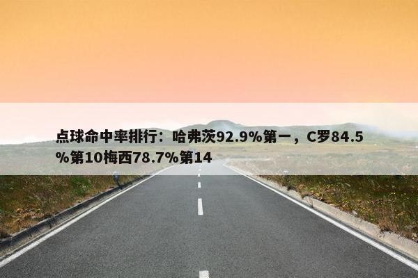 点球命中率排行：哈弗茨92.9%第一，C罗84.5%第10梅西78.7%第14