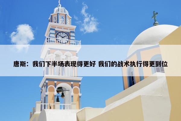 唐斯：我们下半场表现得更好 我们的战术执行得更到位