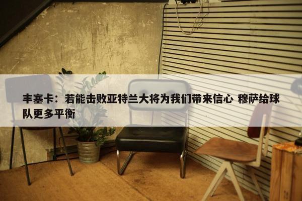 丰塞卡：若能击败亚特兰大将为我们带来信心 穆萨给球队更多平衡