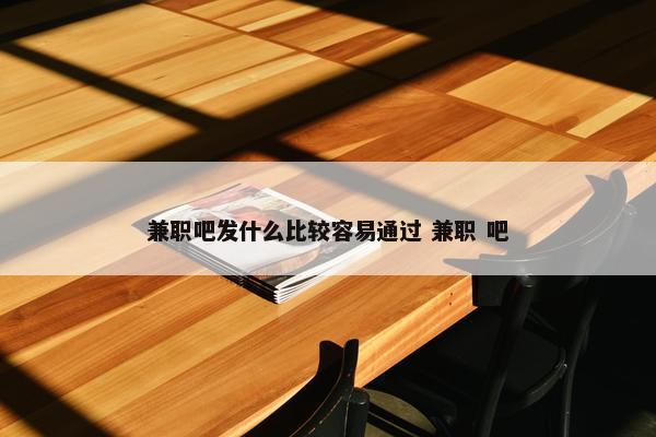 兼职吧发什么比较容易通过 兼职 吧