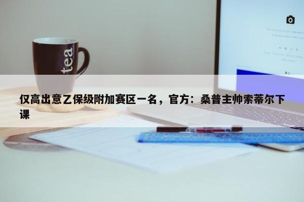 仅高出意乙保级附加赛区一名，官方：桑普主帅索蒂尔下课