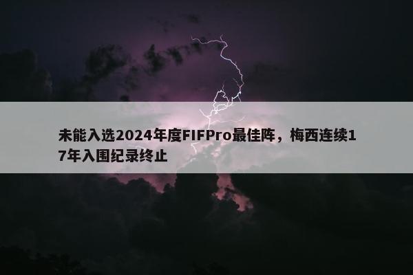 未能入选2024年度FIFPro最佳阵，梅西连续17年入围纪录终止