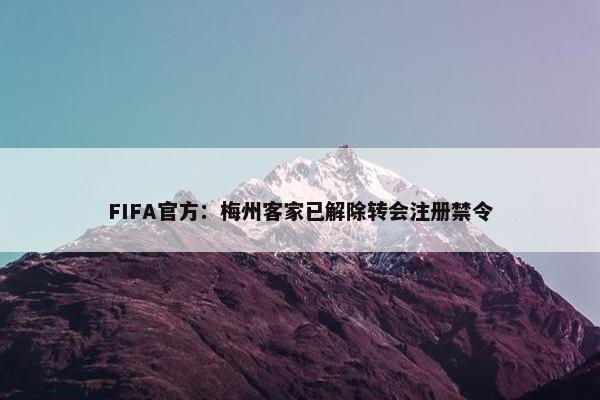 FIFA官方：梅州客家已解除转会注册禁令