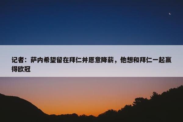 记者：萨内希望留在拜仁并愿意降薪，他想和拜仁一起赢得欧冠