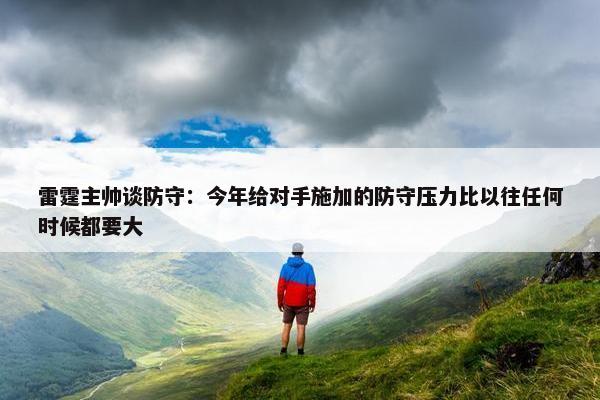 雷霆主帅谈防守：今年给对手施加的防守压力比以往任何时候都要大