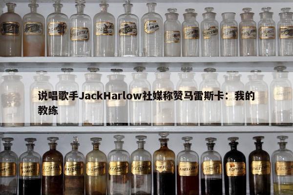 说唱歌手JackHarlow社媒称赞马雷斯卡：我的教练