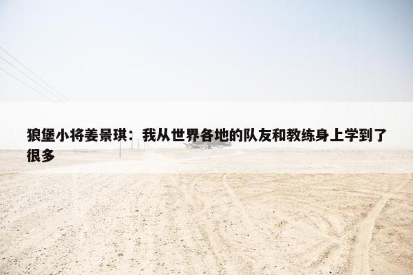 狼堡小将姜景琪：我从世界各地的队友和教练身上学到了很多