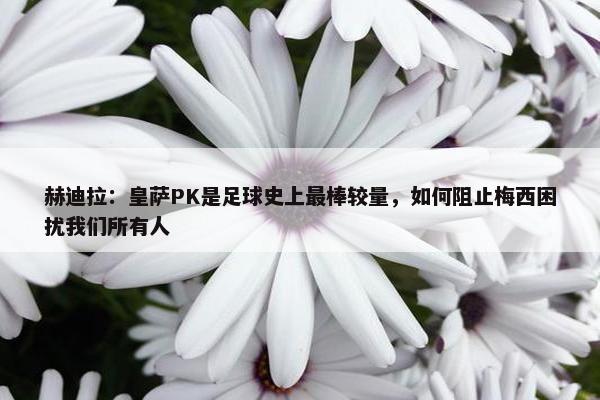 赫迪拉：皇萨PK是足球史上最棒较量，如何阻止梅西困扰我们所有人