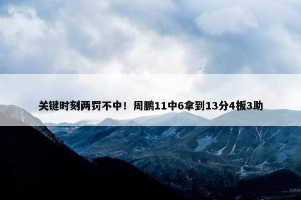 关键时刻两罚不中！周鹏11中6拿到13分4板3助