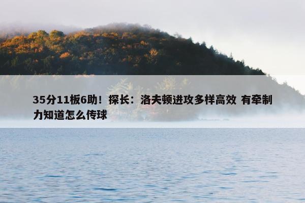 35分11板6助！探长：洛夫顿进攻多样高效 有牵制力知道怎么传球