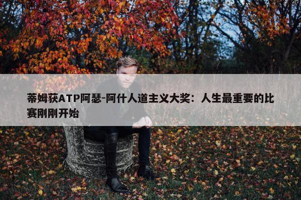 蒂姆获ATP阿瑟-阿什人道主义大奖：人生最重要的比赛刚刚开始