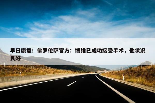 早日康复！佛罗伦萨官方：博维已成功接受手术，他状况良好