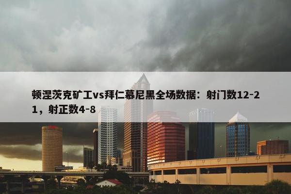 顿涅茨克矿工vs拜仁慕尼黑全场数据：射门数12-21，射正数4-8