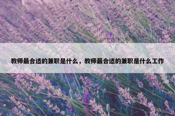 教师最合适的兼职是什么，教师最合适的兼职是什么工作