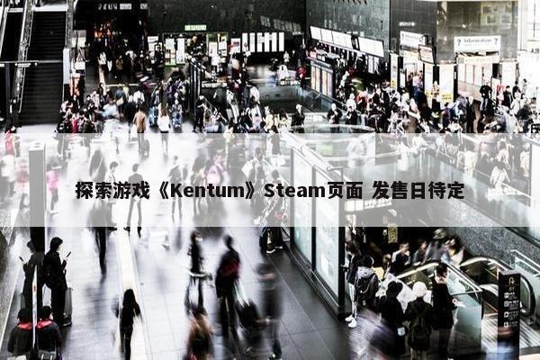 探索游戏《Kentum》Steam页面 发售日待定