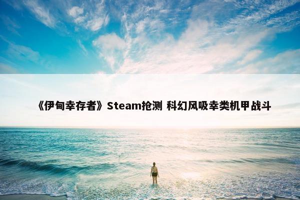 《伊甸幸存者》Steam抢测 科幻风吸幸类机甲战斗