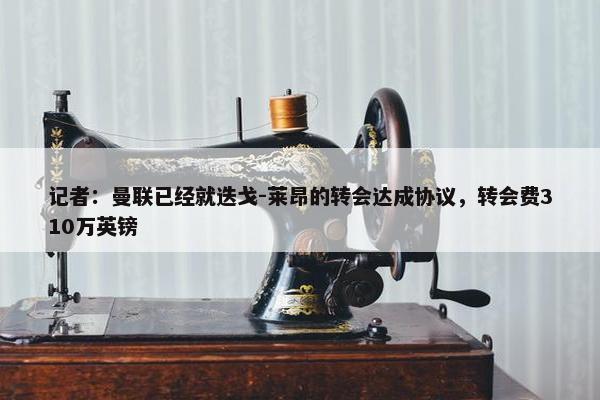 记者：曼联已经就迭戈-莱昂的转会达成协议，转会费310万英镑