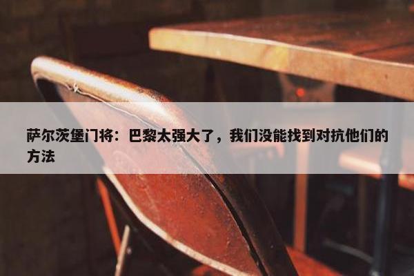 萨尔茨堡门将：巴黎太强大了，我们没能找到对抗他们的方法