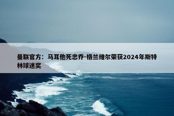 曼联官方：马耳他死忠乔-格兰维尔荣获2024年斯特林球迷奖