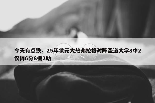 今天有点铁，25年状元大热弗拉格对阵圣道大学8中2仅得6分8板2助