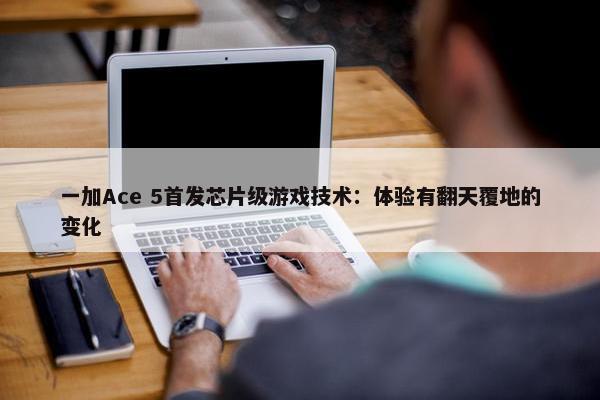 一加Ace 5首发芯片级游戏技术：体验有翻天覆地的变化