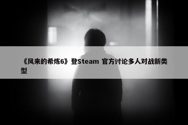 《风来的希炼6》登Steam 官方讨论多人对战新类型