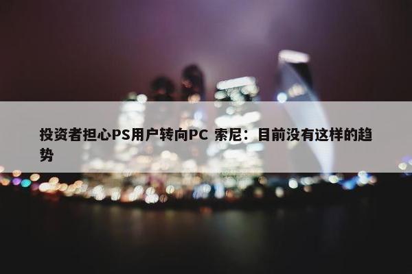 投资者担心PS用户转向PC 索尼：目前没有这样的趋势