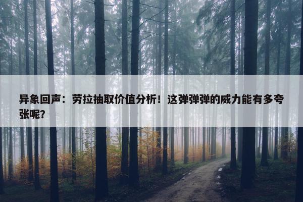 异象回声：劳拉抽取价值分析！这弹弹弹的威力能有多夸张呢？