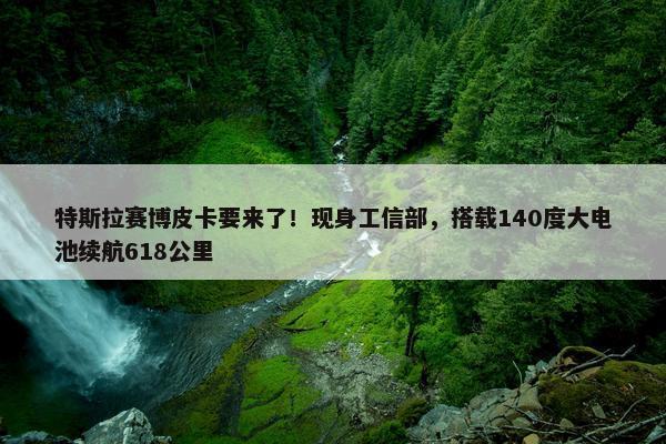 特斯拉赛博皮卡要来了！现身工信部，搭载140度大电池续航618公里