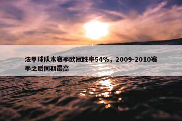 法甲球队本赛季欧冠胜率54%，2009-2010赛季之后同期最高