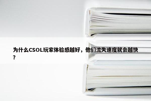 为什么CSOL玩家体验感越好，他们流失速度就会越快？