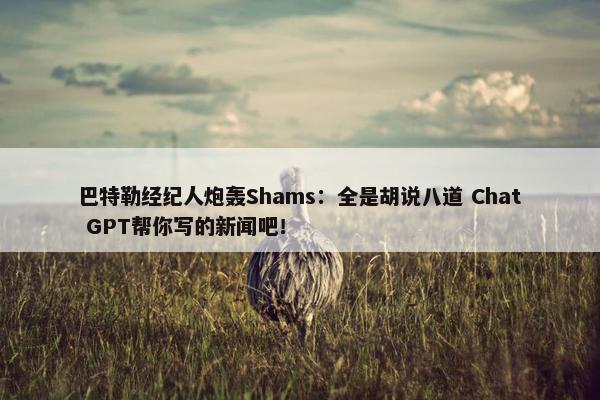 巴特勒经纪人炮轰Shams：全是胡说八道 Chat GPT帮你写的新闻吧！