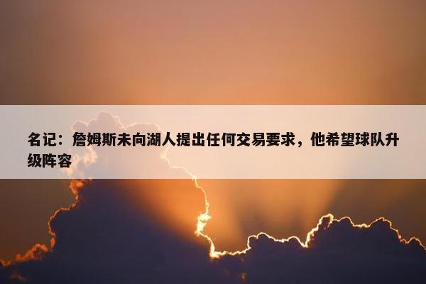 名记：詹姆斯未向湖人提出任何交易要求，他希望球队升级阵容