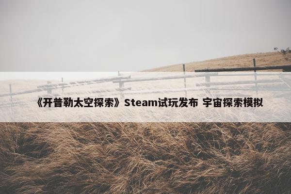 《开普勒太空探索》Steam试玩发布 宇宙探索模拟