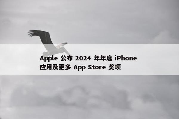 Apple 公布 2024 年年度 iPhone 应用及更多 App Store 奖项